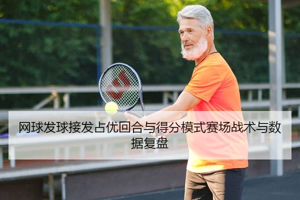 网球发球接发占优回合与得分模式赛场战术与数据复盘