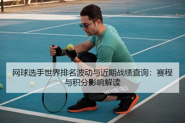 网球选手世界排名波动与近期战绩查询：赛程与积分影响解读